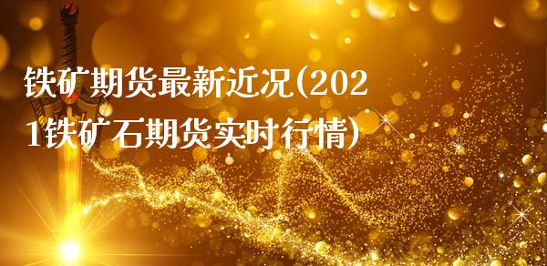 铁矿期货最新近况(2021铁矿石期货实时行情)