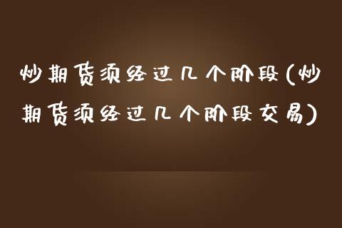 炒期货须经过几个阶段(炒期货须经过几个阶段交易)
