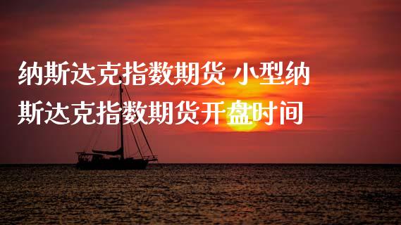 纳斯达克指数期货 小型纳斯达克指数期货开盘时间