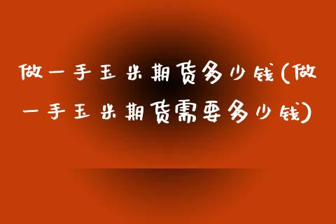 做一手玉米期货多少钱(做一手玉米期货需要多少钱)