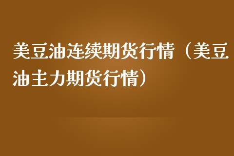 美豆油连续期货行情（美豆油主力期货行情）