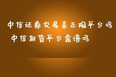 中信证券交易是正规平台吗 中信期货平台靠