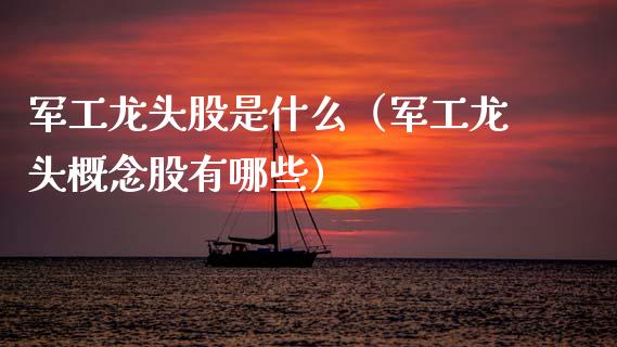 军工龙头股是什么（军工龙头概念股有哪些）