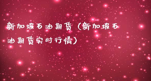 新加坡石油期货（新加坡石油期货实时行情）