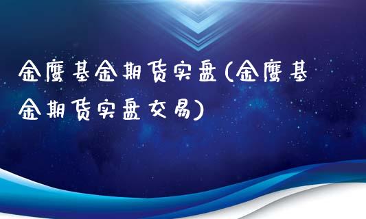 金鹰基金期货实盘(金鹰基金期货实盘交易)