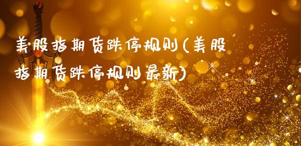 美股指期货跌停规则(美股指期货跌停规则最新)