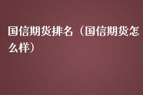 国信期货排名（国信期货怎么样）