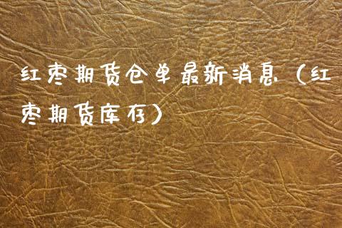 红枣期货仓单最新消息（红枣期货库存）