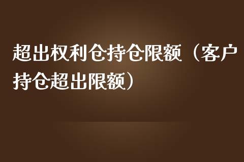 超出权利仓持仓限额（客户持仓超出限额）