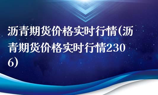 沥青期货价格实时行情(沥青期货价格实时行情2306)