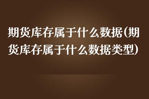 期货库存属于什么数据(期货库存属于什么数据类型)