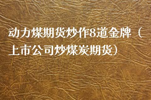 动力煤期货炒作8道金牌（上市公司炒煤炭期货）