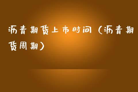 沥青期货上市时间（沥青期货周期）