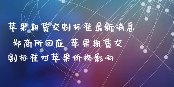苹果期货交割标准最新消息 郑商所回应 苹果期货交割标准对苹果价格影响