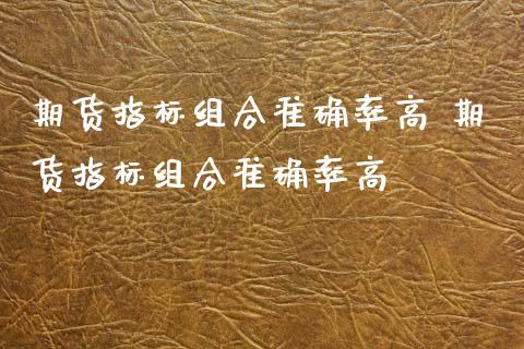 期货指标组合准确率高 期货指标组合准确率高