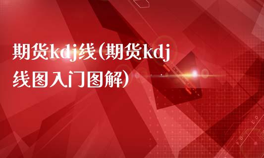 期货kdj线(期货kdj线图入门图解)
