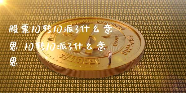 股票10转10派3什么意思 10转10派3什么意思
