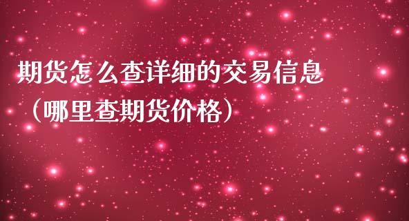 期货怎么查详细的交易信息（哪里查期货价格）