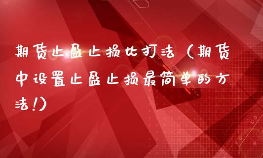 期货止盈止损比打法（期货中设置止盈止损最简单的方法!）