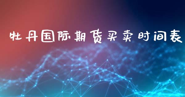 牡丹国际期货买卖时间表