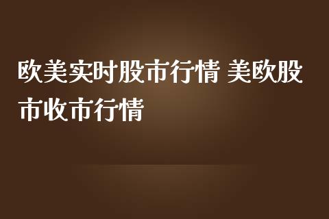 欧美实时股市行情 美欧股市收市行情