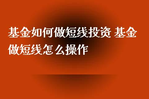 基金如何做短线投资 基金做短线怎么操作