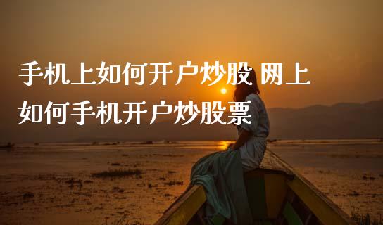 手机上如何开户炒股 网上如何手机开户炒股票