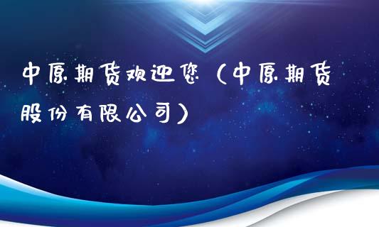 中原期货欢迎您（中原期货股份有限公司）