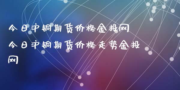 今日沪铜期货价格网 今日沪铜期货价格走势网