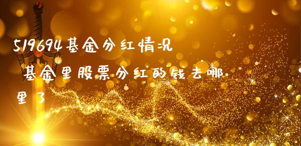 519694基金分红情况 基金里股票分红的钱去哪里了_基金理财_第1张_宇龙理财网 519694基金分红情况 基金里股票分红的钱去哪里了_https://www.dglong8.com_基金理财_第1张
