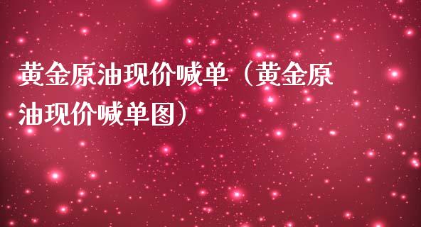 黄金原油现价喊单（黄金原油现价喊单图）