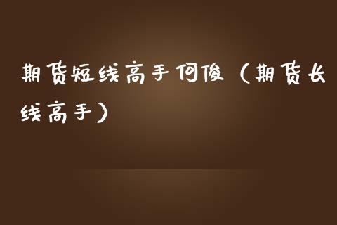 期货短线高手何俊（期货长线高手）
