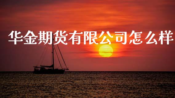 华金期货有限公司怎么样