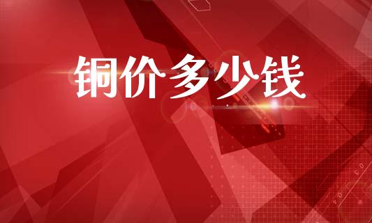 铜价多少钱