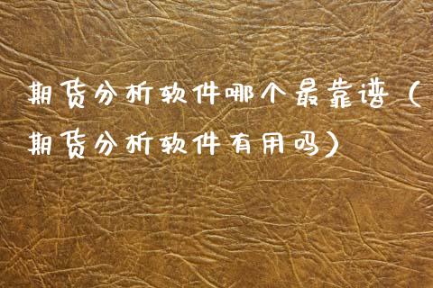 期货分析软件哪个最靠谱（期货分析软件有用吗）