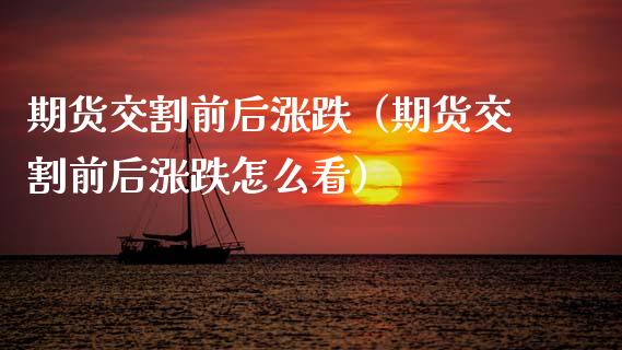 期货交割前后涨跌（期货交割前后涨跌怎么看）