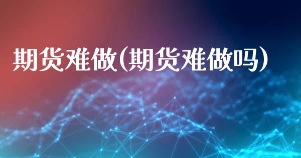 期货难做(期货难)