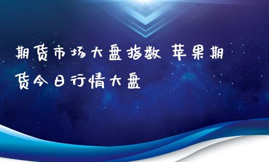 期货市场大盘指数 苹果期货今日行情大盘_财经要闻_第1张_宇龙理财网 期货市场大盘指数 苹果期货今日行情大盘_https://www.dglong8.com_财经要闻_第1张