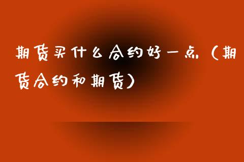 期货买什么合约好一点（期货合约和期货）_https://www.dglong8.com_黄金期货_第1张