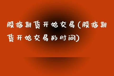 股指期货开始交易(股指期货开始交易的时间)