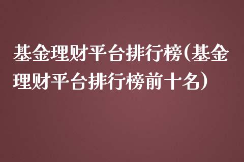基金理财平台排行榜(基金理财平台排行榜前十名)