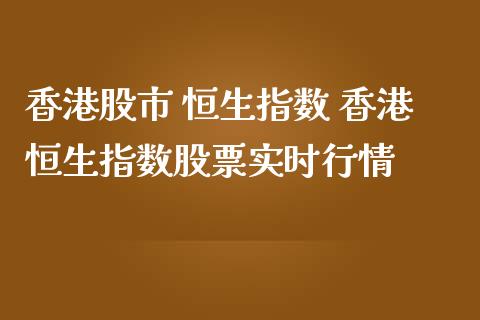 香港股市 恒生指数 香港恒生指数股票实时行情
