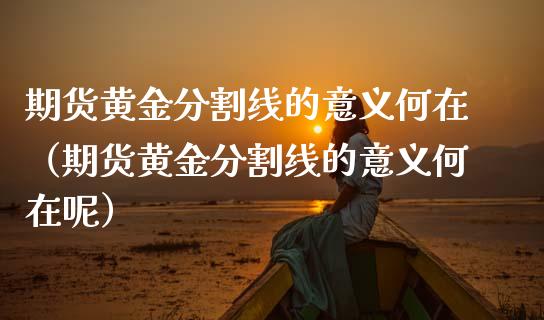 期货黄金分割线的意义何在（期货黄金分割线的意义何在呢）