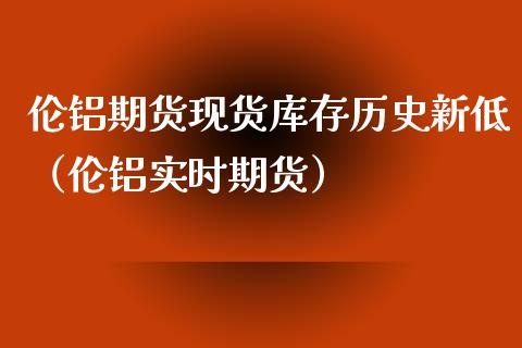 伦铝期货现货库存历史新低(伦铝实时期货)_期货交易所_第1张_宇龙理财网 伦铝期货现货库存历史新低(伦铝实时期货)_https://www.dglong8.com_期货交易所_第1张