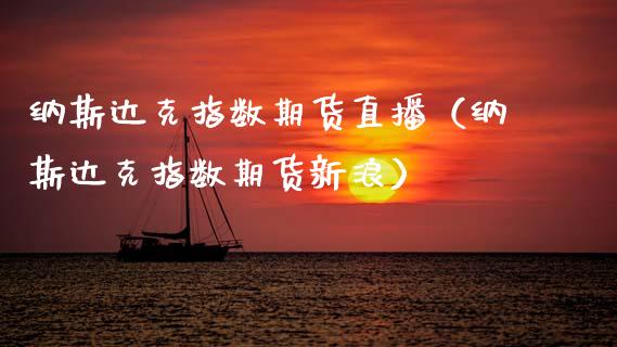 纳斯达克指数期货直播（纳斯达克指数期货新浪）
