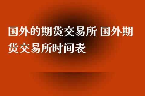国外的期货交易所 国外期货交易所时间表