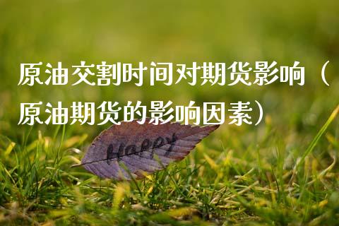 原油交割时间对期货影响（原油期货的影响因素）