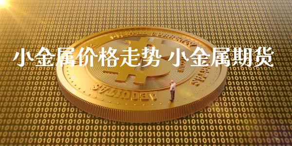 小金属价格走势 小金属期货