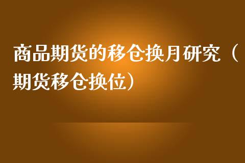 商品期货的移仓换月研究（期货移仓换位）