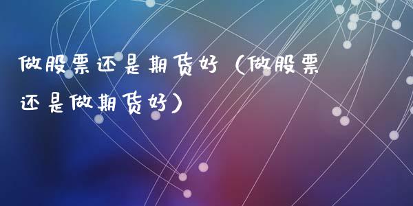 做股票还是期货好(做股票还是做期货好)_黄金期货_第1张_宇龙理财网 做股票还是期货好(做股票还是做期货好)_https://www.dglong8.com_黄金期货_第1张